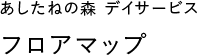 あしたねの森 デイサービス フロアマップ