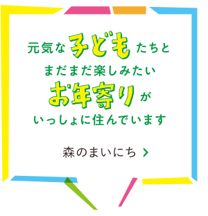 元気な子供たちとまだまだ楽しみたいお年寄りがいっしょに住んでいます